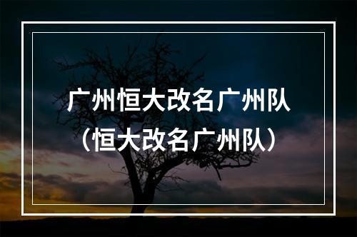 广州恒大改名广州队（恒大改名广州队）