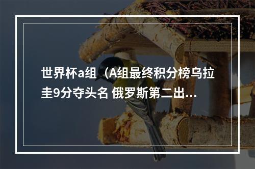 世界杯a组（A组最终积分榜乌拉圭9分夺头名 俄罗斯第二出线）