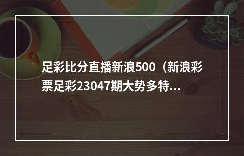 足彩比分直播新浪500（新浪彩票足彩23047期大势多特需防平局）