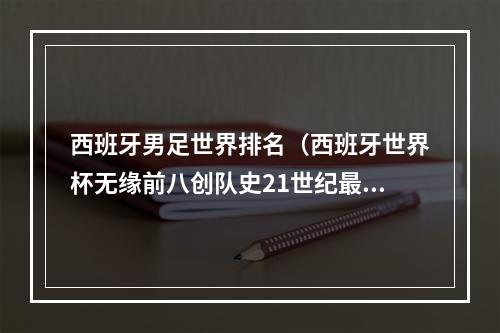 西班牙男足世界排名（西班牙世界杯无缘前八创队史21世纪最低排名 此前最差是第6）
