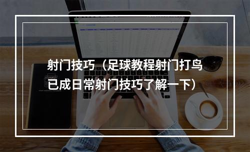 射门技巧（足球教程射门打鸟已成日常射门技巧了解一下）