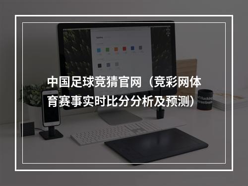 中国足球竞猜官网（竞彩网体育赛事实时比分分析及预测）