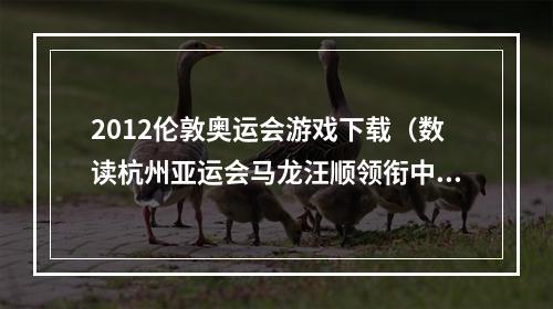 2012伦敦奥运会游戏下载（数读杭州亚运会马龙汪顺领衔中国队四朝元老）