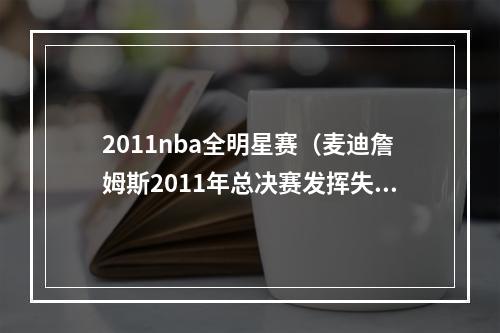 2011nba全明星赛（麦迪詹姆斯2011年总决赛发挥失常）