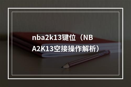nba2k13键位（NBA2K13空接操作解析）