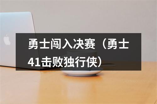 勇士闯入决赛（勇士41击败独行侠）