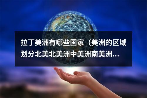拉丁美洲有哪些国家（美洲的区域划分北美北美洲中美洲南美洲和拉丁美洲的关系）