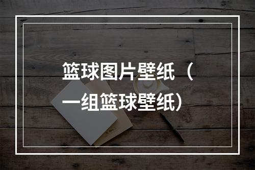 篮球图片壁纸（一组篮球壁纸）
