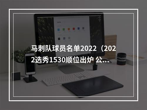马刺队球员名单2022（2022选秀1530顺位出炉 公牛18号签 马刺2025号签 篮网23号签）