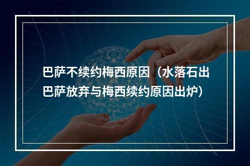 巴萨不续约梅西原因（水落石出巴萨放弃与梅西续约原因出炉）