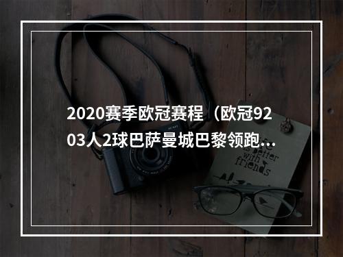 2020赛季欧冠赛程（欧冠9203人2球巴萨曼城巴黎领跑巴萨50曼城31巴黎20多特）