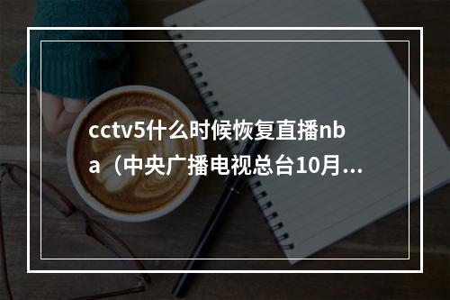 cctv5什么时候恢复直播nba（中央广播电视总台10月10日上午恢复播出NBA比赛是正常转播安排）