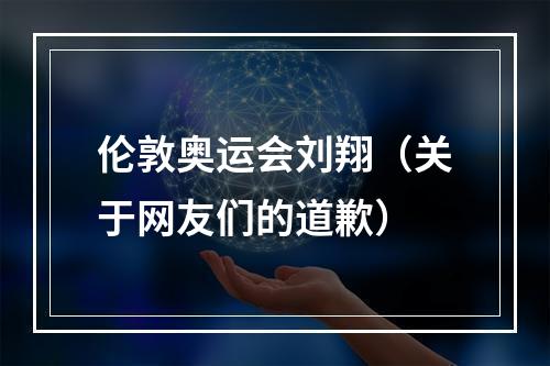 伦敦奥运会刘翔（关于网友们的道歉）