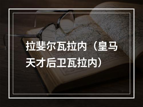 拉斐尔瓦拉内（皇马天才后卫瓦拉内）