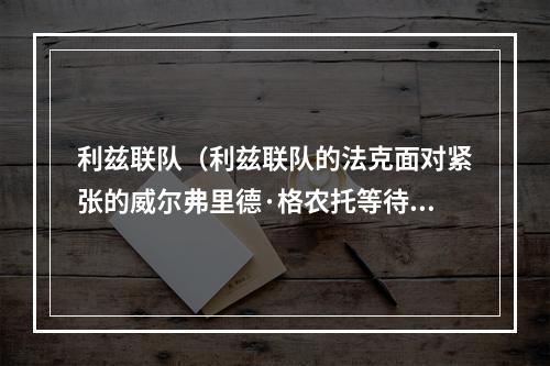 利兹联队（利兹联队的法克面对紧张的威尔弗里德·格农托等待乔·罗登入场）