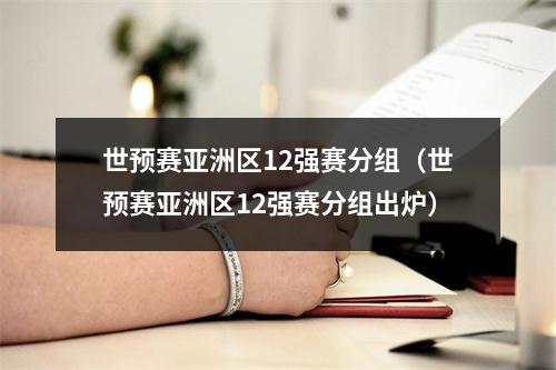 世预赛亚洲区12强赛分组（世预赛亚洲区12强赛分组出炉）