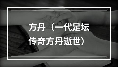 方丹（一代足坛传奇方丹逝世）