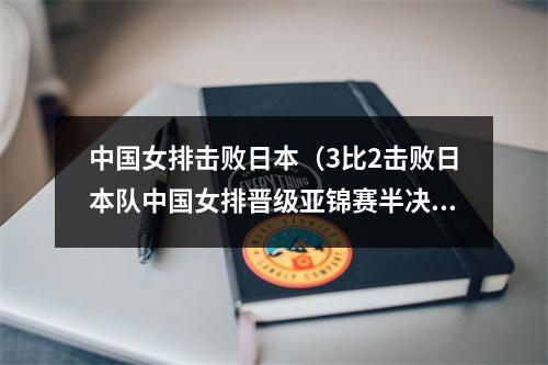 中国女排击败日本（3比2击败日本队中国女排晋级亚锦赛半决赛）