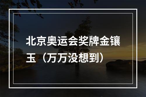 北京奥运会奖牌金镶玉（万万没想到）