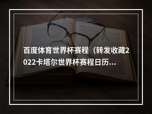 百度体育世界杯赛程（转发收藏2022卡塔尔世界杯赛程日历）