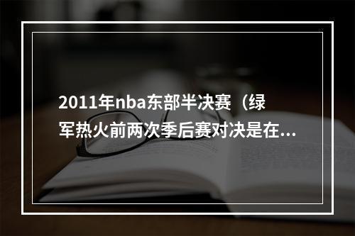 2011年nba东部半决赛（绿军热火前两次季后赛对决是在2011和2012年）