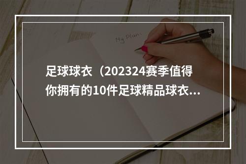 足球球衣（202324赛季值得你拥有的10件足球精品球衣）