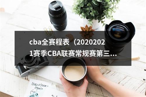 cba全赛程表（20202021赛季CBA联赛常规赛第三阶段及后续比赛日程）
