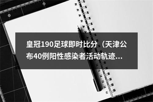 皇冠190足球即时比分（天津公布40例阳性感染者活动轨迹→）