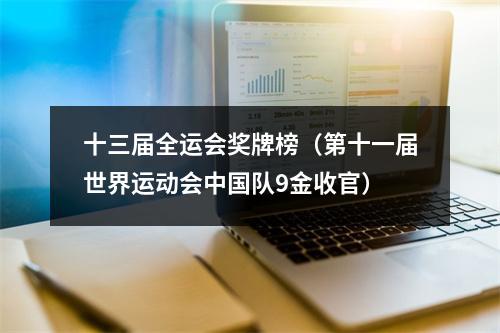 十三届全运会奖牌榜（第十一届世界运动会中国队9金收官）