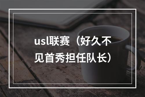 usl联赛（好久不见首秀担任队长）