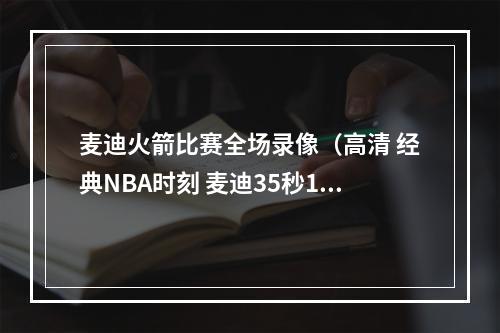 麦迪火箭比赛全场录像（高清 经典NBA时刻 麦迪35秒13分逆天神迹）