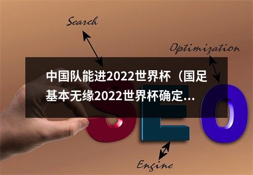 中国队能进2022世界杯（国足基本无缘2022世界杯确定无缘前二 剩3轮落后第三9分）