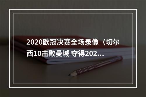 2020欧冠决赛全场录像（切尔西10击败曼城 夺得20202021赛季欧冠冠军）