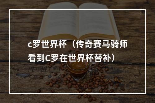 c罗世界杯（传奇赛马骑师看到C罗在世界杯替补）