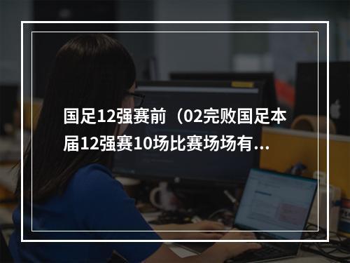 国足12强赛前（02完败国足本届12强赛10场比赛场场有丢球）