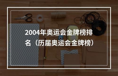 2004年奥运会金牌榜排名（历届奥运会金牌榜）