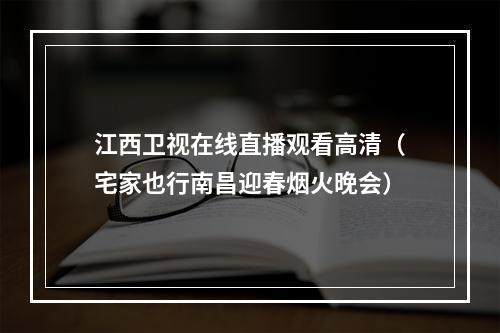 江西卫视在线直播观看高清（宅家也行南昌迎春烟火晚会）