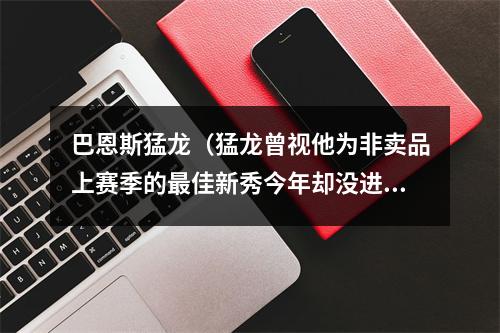 巴恩斯猛龙（猛龙曾视他为非卖品上赛季的最佳新秀今年却没进步了）