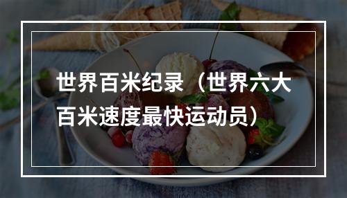 世界百米纪录（世界六大百米速度最快运动员）