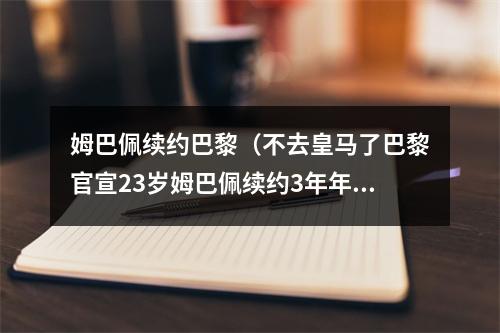 姆巴佩续约巴黎（不去皇马了巴黎官宣23岁姆巴佩续约3年年薪或达5000万欧元超过梅西）