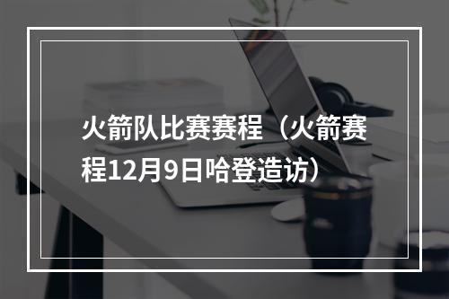 火箭队比赛赛程（火箭赛程12月9日哈登造访）