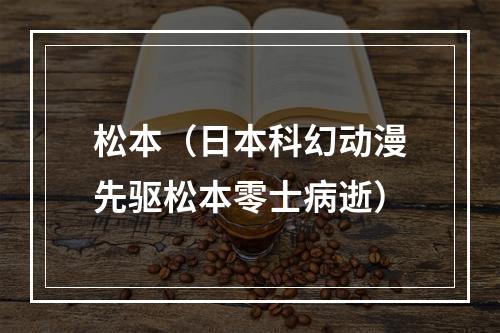 松本（日本科幻动漫先驱松本零士病逝）