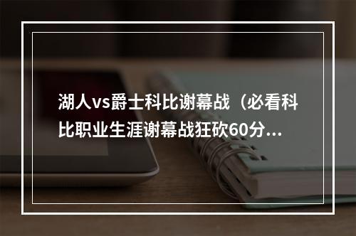 湖人vs爵士科比谢幕战（必看科比职业生涯谢幕战狂砍60分逆转爵士）