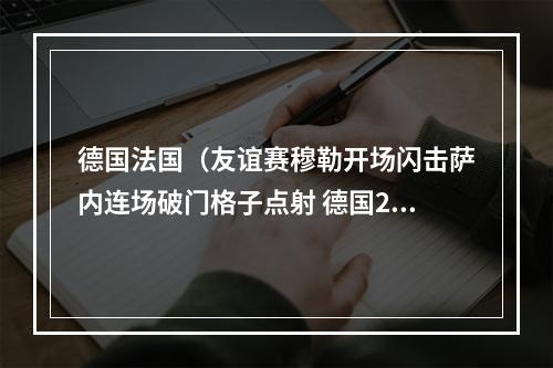 德国法国（友谊赛穆勒开场闪击萨内连场破门格子点射 德国21法国）