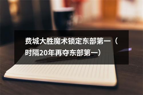 费城大胜魔术锁定东部第一（时隔20年再夺东部第一）