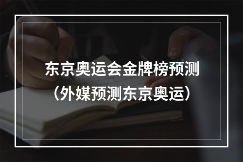 东京奥运会金牌榜预测（外媒预测东京奥运）