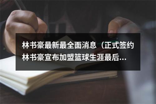 林书豪最新最全面消息（正式签约林书豪宣布加盟篮球生涯最后一舞）