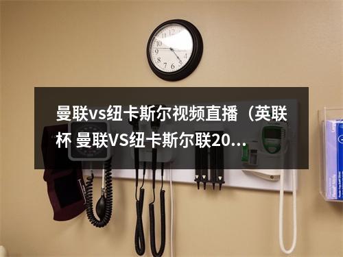 曼联vs纽卡斯尔视频直播（英联杯 曼联VS纽卡斯尔联2023年2月27日0030）