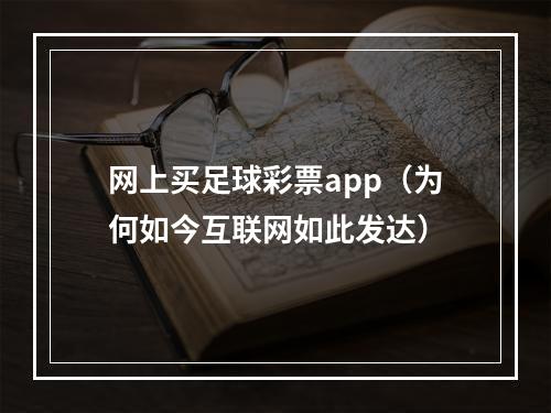 网上买足球彩票app（为何如今互联网如此发达）