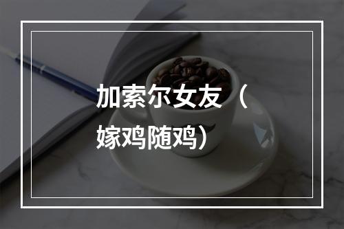加索尔女友（嫁鸡随鸡）